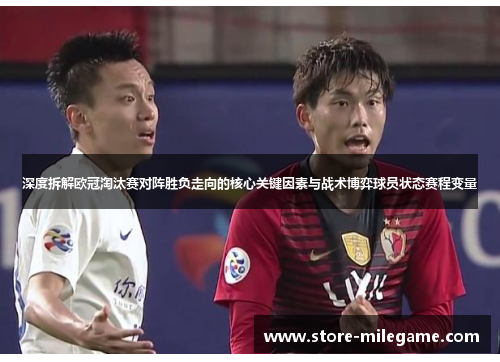 深度拆解欧冠淘汰赛对阵胜负走向的核心关键因素与战术博弈球员状态赛程变量