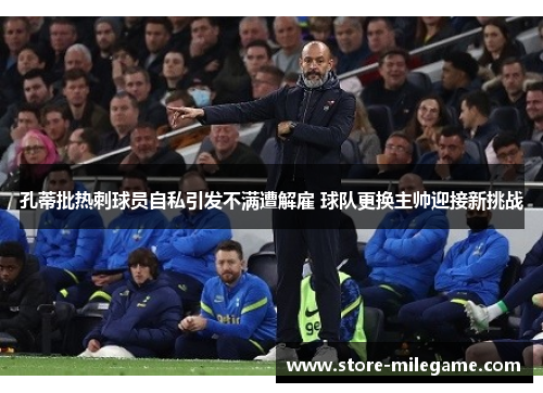 孔蒂批热刺球员自私引发不满遭解雇 球队更换主帅迎接新挑战