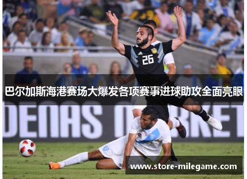 巴尔加斯海港赛场大爆发各项赛事进球助攻全面亮眼