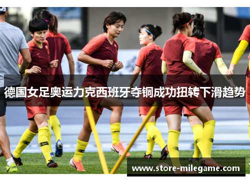 德国女足奥运力克西班牙夺铜成功扭转下滑趋势