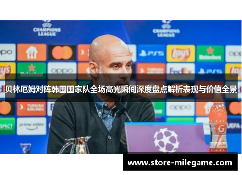 贝林厄姆对阵韩国国家队全场高光瞬间深度盘点解析表现与价值全景