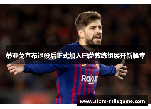 蒂亚戈宣布退役后正式加入巴萨教练组展开新篇章