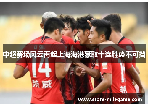 中超赛场风云再起上海海港豪取十连胜势不可挡