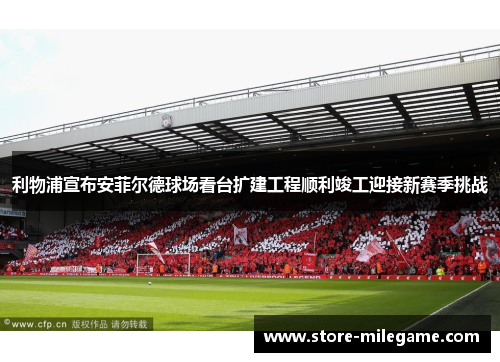 利物浦宣布安菲尔德球场看台扩建工程顺利竣工迎接新赛季挑战